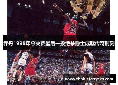 乔丹1998年总决赛最后一投绝杀爵士成就传奇时刻