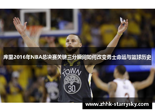 库里2016年NBA总决赛关键三分瞬间如何改变勇士命运与篮球历史