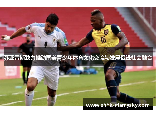 苏亚雷斯致力推动南美青少年体育文化交流与发展促进社会融合