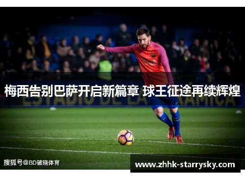 梅西告别巴萨开启新篇章 球王征途再续辉煌
