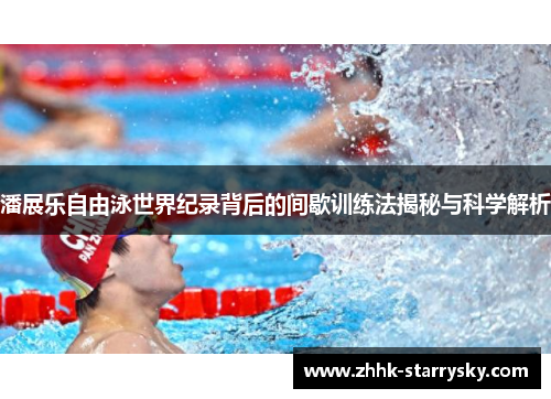 潘展乐自由泳世界纪录背后的间歇训练法揭秘与科学解析
