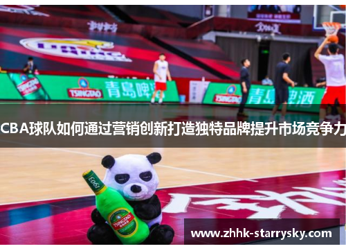 CBA球队如何通过营销创新打造独特品牌提升市场竞争力