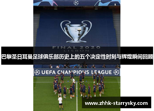 巴黎圣日耳曼足球俱乐部历史上的五个决定性时刻与辉煌瞬间回顾