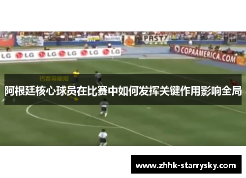 阿根廷核心球员在比赛中如何发挥关键作用影响全局