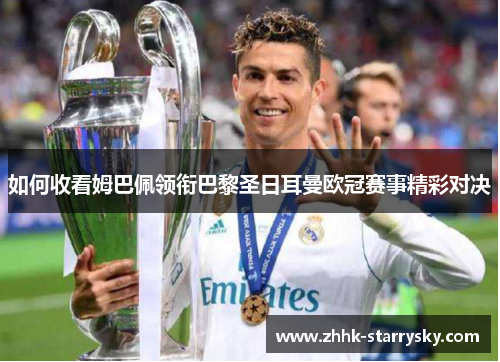 如何收看姆巴佩领衔巴黎圣日耳曼欧冠赛事精彩对决