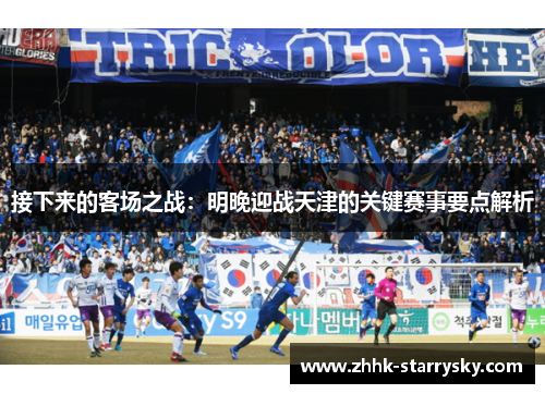 接下来的客场之战：明晚迎战天津的关键赛事要点解析