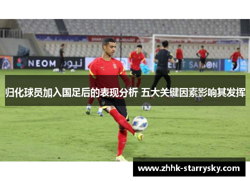 归化球员加入国足后的表现分析 五大关键因素影响其发挥