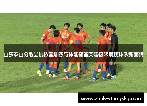 山东泰山勇敢尝试依靠训练与体能储备突破极限展现球队新面貌