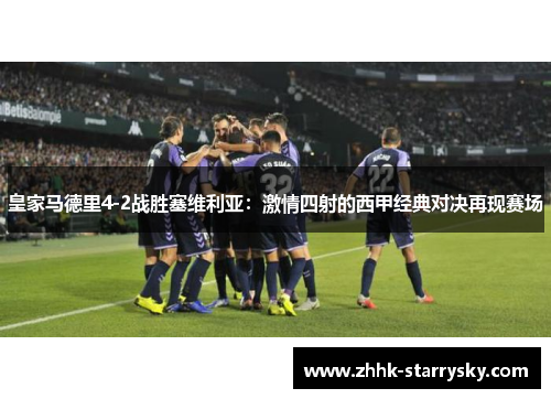 皇家马德里4-2战胜塞维利亚：激情四射的西甲经典对决再现赛场