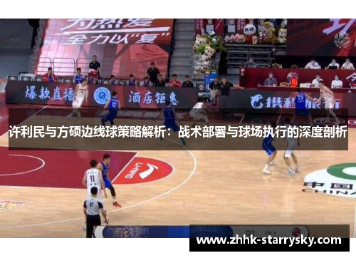 许利民与方硕边线球策略解析：战术部署与球场执行的深度剖析