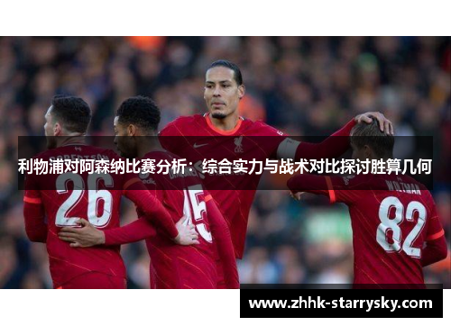 利物浦对阿森纳比赛分析：综合实力与战术对比探讨胜算几何