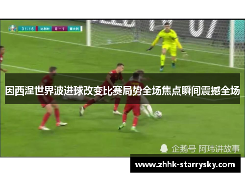 因西涅世界波进球改变比赛局势全场焦点瞬间震撼全场