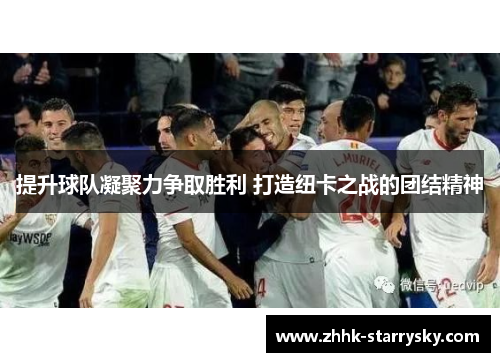 提升球队凝聚力争取胜利 打造纽卡之战的团结精神
