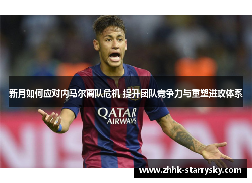 新月如何应对内马尔离队危机 提升团队竞争力与重塑进攻体系