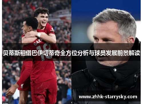 贝蒂斯租借巴伊切蒂奇全方位分析与球员发展前景解读