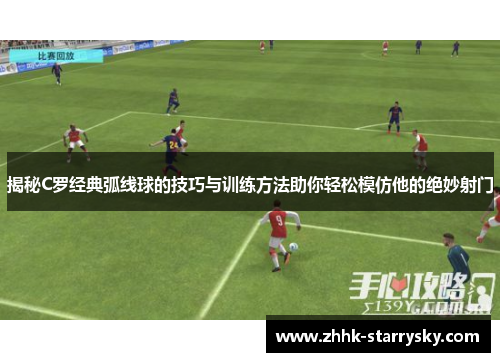 揭秘C罗经典弧线球的技巧与训练方法助你轻松模仿他的绝妙射门
