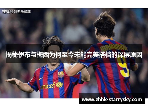 揭秘伊布与梅西为何至今未能完美搭档的深层原因
