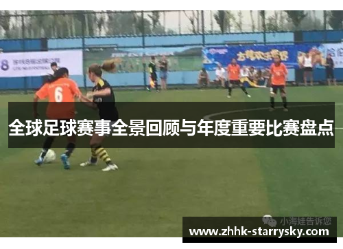 全球足球赛事全景回顾与年度重要比赛盘点