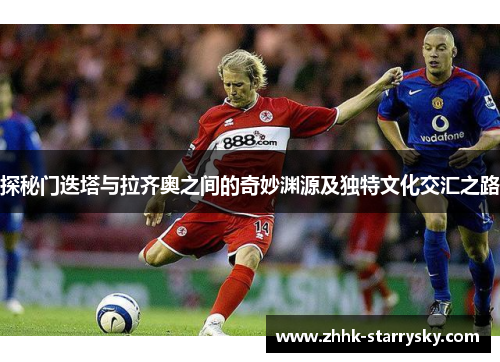 探秘门迭塔与拉齐奥之间的奇妙渊源及独特文化交汇之路