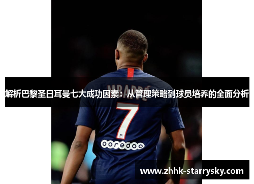 解析巴黎圣日耳曼七大成功因素:从管理策略到球员培养的全面分析
