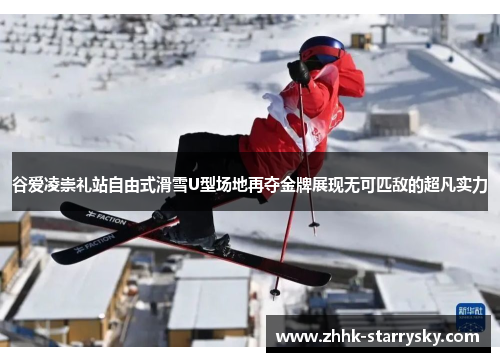 谷爱凌崇礼站自由式滑雪U型场地再夺金牌展现无可匹敌的超凡实力 谷爱凌崇礼站自由式滑雪U型场地再夺金牌展现无可匹敌的超凡实力