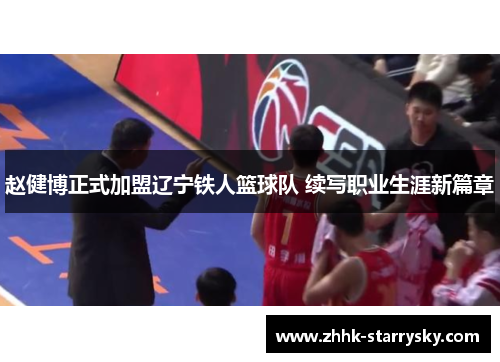 赵健博正式加盟辽宁铁人篮球队 续写职业生涯新篇章