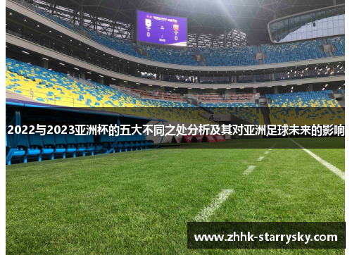 2022与2023亚洲杯的五大不同之处分析及其对亚洲足球未来的影响 2022与2023亚洲杯的五大不同之处分析及其对亚洲足球未来的影响