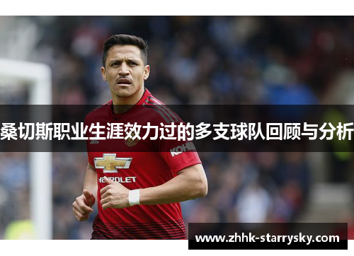 桑切斯职业生涯效力过的多支球队回顾与分析