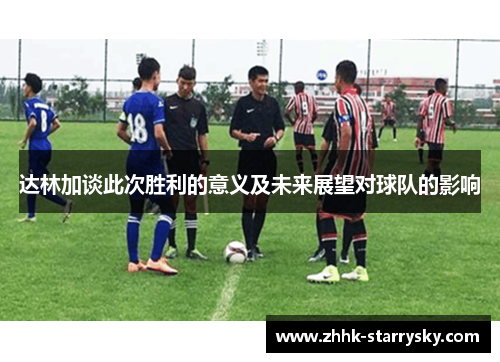 达林加谈此次胜利的意义及未来展望对球队的影响